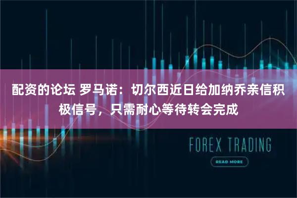 配资的论坛 罗马诺：切尔西近日给加纳乔亲信积极信号，只需耐心等待转会完成