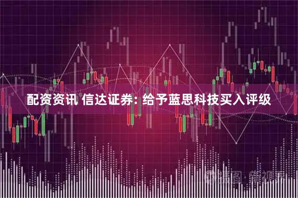配资资讯 信达证券: 给予蓝思科技买入评级