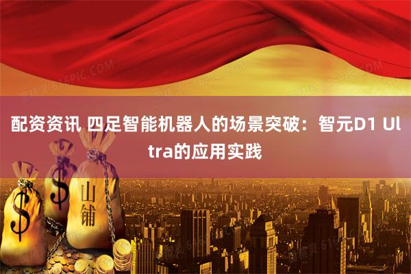 配资资讯 四足智能机器人的场景突破：智元D1 Ultra的应用实践