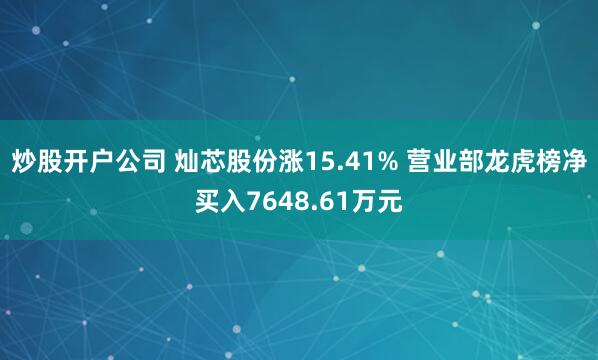 炒股开户公司 灿芯股份涨15.41% 营业部龙虎榜净买入7648.61万元