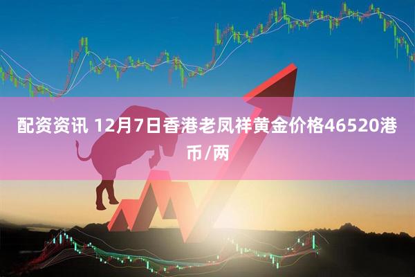 配资资讯 12月7日香港老凤祥黄金价格46520港币/两