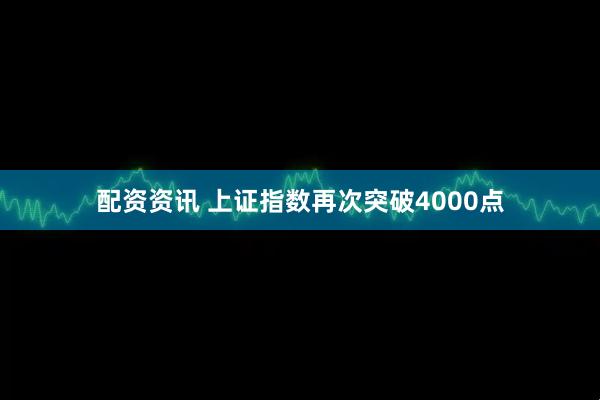 配资资讯 上证指数再次突破4000点