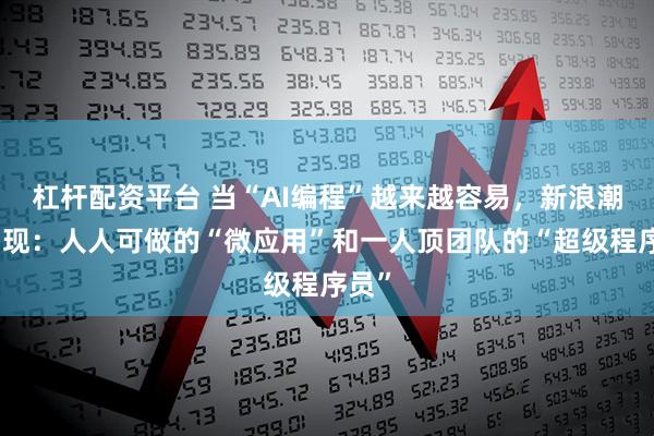 杠杆配资平台 当“AI编程”越来越容易，新浪潮正出现：人人可做的“微应用”和一人顶团队的“超级程序员”