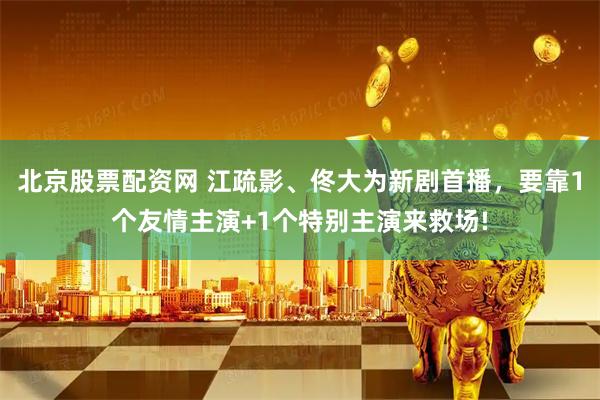 北京股票配资网 江疏影、佟大为新剧首播，要靠1个友情主演+1个特别主演来救场!