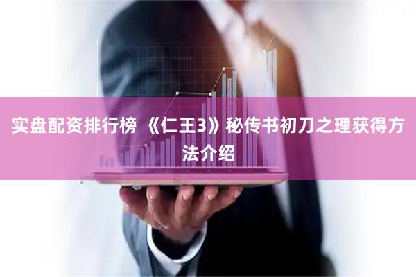 实盘配资排行榜 《仁王3》秘传书初刀之理获得方法介绍