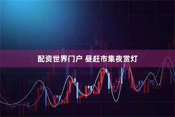 配资世界门户 昼赶市集夜赏灯