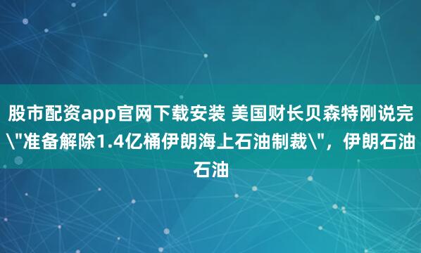 股市配资app官网下载安装 美国财长贝森特刚说完＂准备解除1.4亿桶伊朗海上石油制裁＂，伊朗石油