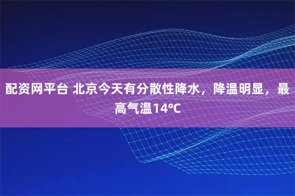 配资网平台 北京今天有分散性降水，降温明显，最高气温14℃